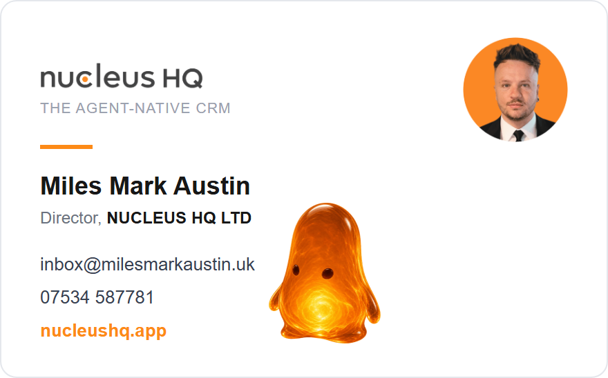 Nucleus HQ, the agent-native CRM. Miles Mark Austin, Director, NUCLEUS HQ LTD. inbox@milesmarkaustin.uk. 07534 587781. nucleushq.app